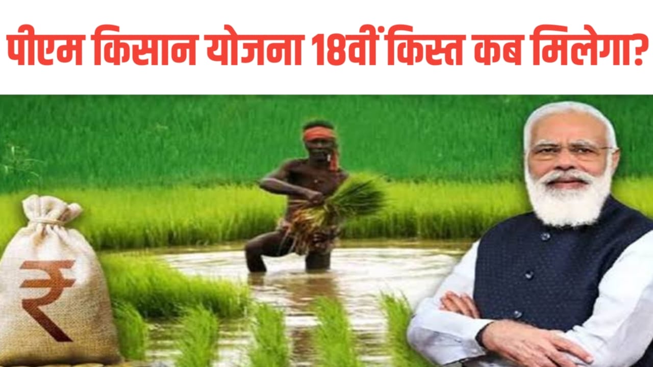 Pm Kisan Yojana 18th installment Kist Kab Milega : पीएम किसान योजना का 18वी किस्त कब मिलेगा?